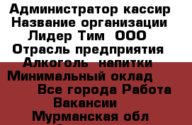 Администратор-кассир › Название организации ­ Лидер Тим, ООО › Отрасль предприятия ­ Алкоголь, напитки › Минимальный оклад ­ 36 000 - Все города Работа » Вакансии   . Мурманская обл.,Апатиты г.